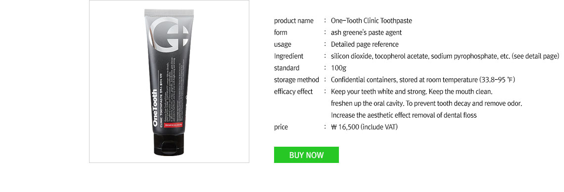 ONETOOTH Clinic Toothpaste, ahs greene's paste agent, usage: detailed page, ingredient: silicon dioxide, tocopherol acetate, sodium pyrophosphate, etc. standard: 100g(5oz), storage method: confidential containers, stored at room tmperature (33.5~95), price: 16,500  (include VAT)
